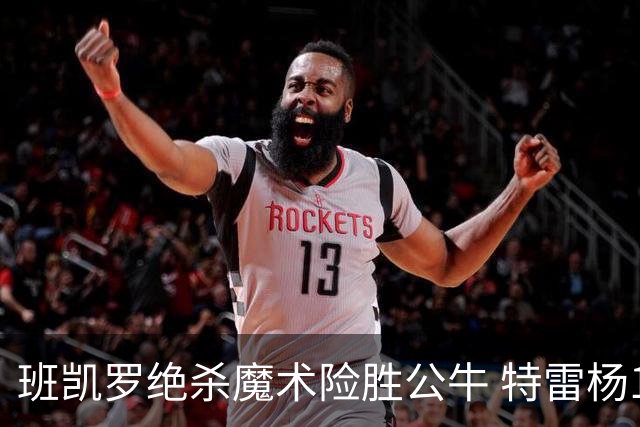 班凯罗绝杀魔术险胜公牛 特雷杨15+17老鹰惜败